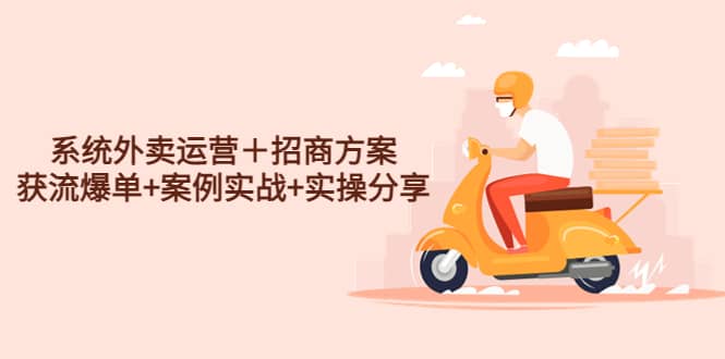 系统外卖运营+招商方案,获流爆单+案例实战+实操分享网赚项目-副业赚钱-互联网创业-资源整合众享汇研习社