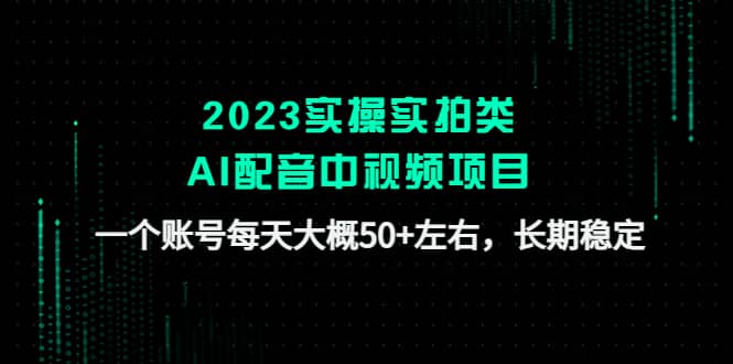 2023实操实拍类AI配音中视频项目,一个账号每天大概50+左右,长期稳定网赚项目-副业赚钱-互联网创业-资源整合众享汇研习社