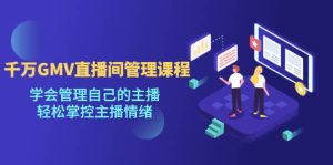千万GMV直播间的管理课程：学会管理自己的主播，轻松掌控主播情绪网赚项目-副业赚钱-互联网创业-资源整合众享汇研习社
