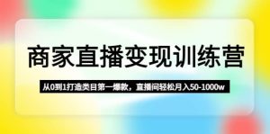 商家直播变现训练营：从0到1打造类目第一爆款网赚项目-副业赚钱-互联网创业-资源整合众享汇研习社