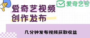 爱奇艺号视频发布，每天几分钟即可发布视频【教程+涨粉攻略】网赚项目-副业赚钱-互联网创业-资源整合众享汇研习社