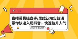 直播带货操盘手/思维认知实战课：带你快速入局抖音，快速拉升人气网赚项目-副业赚钱-互联网创业-资源整合众享汇研习社