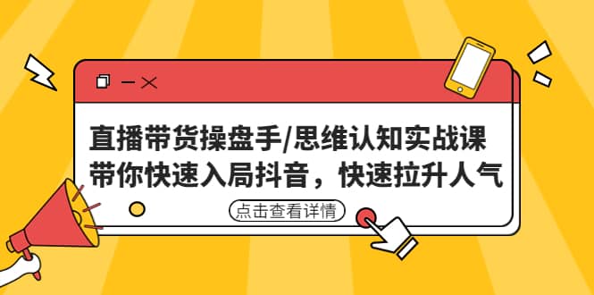 直播带货操盘手/思维认知实战课：带你快速入局抖音，快速拉升人气网赚项目-副业赚钱-互联网创业-资源整合众享汇研习社