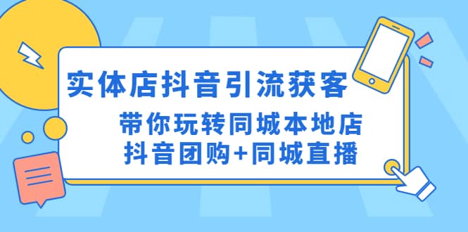 实体店抖音引流获客实操课:带你玩转同城本地店抖音团购+同城直播网赚项目-副业赚钱-互联网创业-资源整合众享汇研习社