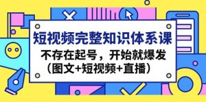 短视频完整知识体系课，不存在起号，开始就爆发（图文+短视频+直播）网赚项目-副业赚钱-互联网创业-资源整合众享汇研习社