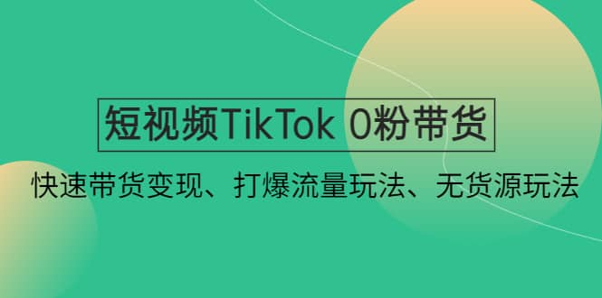 短视频TikTok 0粉带货:快速带货变现、打爆流量玩法、无货源玩法网赚项目-副业赚钱-互联网创业-资源整合众享汇研习社