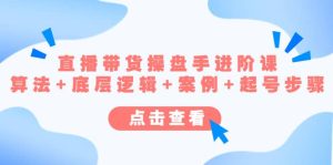 直播带货/操盘手/进阶课，算法+底层逻辑+案例+起号步骤网赚项目-副业赚钱-互联网创业-资源整合众享汇研习社