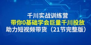 千川实战训练营：带你0基础学会巨量千川投放，助力短视频带货（21节完整版）网赚项目-副业赚钱-互联网创业-资源整合众享汇研习社