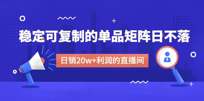 某电商线下课程，稳定可复制的单品矩阵日不落，做一个日销20w+利润的直播间网赚项目-副业赚钱-互联网创业-资源整合众享汇研习社