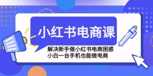 小红书电商课程，解决新手做小红书电商困惑，小白一台手机也能做电商网赚项目-副业赚钱-互联网创业-资源整合众享汇研习社