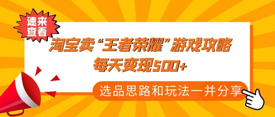 某付款文章《淘宝卖“王者荣耀”游戏攻略,每天变现500+,选品思路+玩法》网赚项目-副业赚钱-互联网创业-资源整合众享汇研习社