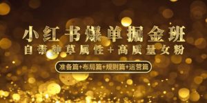 小红书爆单掘金班:自带种草属性+高质量女粉 准备篇+布局篇+规则篇+运营篇网赚项目-副业赚钱-互联网创业-资源整合众享汇研习社