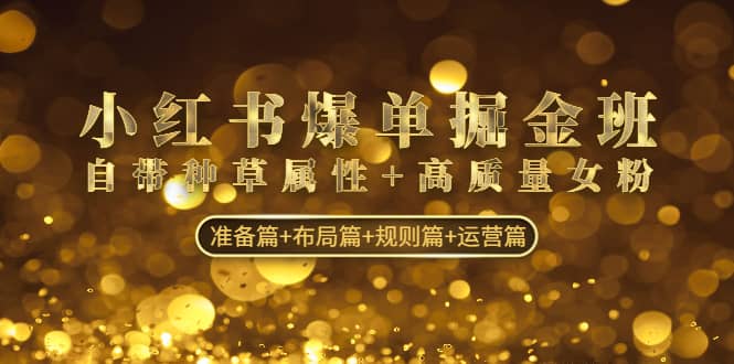 小红书爆单掘金班:自带种草属性+高质量女粉 准备篇+布局篇+规则篇+运营篇网赚项目-副业赚钱-互联网创业-资源整合众享汇研习社