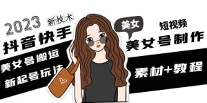 2023抖音快手短视频美女号制作 美女号搬运新起号玩法 新技术(素材+教程)网赚项目-副业赚钱-互联网创业-资源整合众享汇研习社