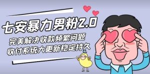 七安暴力男粉2.0 完美解决收款频繁问题 收付系统大更新稳定持久(教程+素材)网赚项目-副业赚钱-互联网创业-资源整合众享汇研习社
