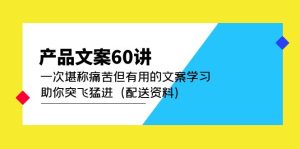 产品文案60讲：一次堪称痛苦但有用的文案学习 助你突飞猛进（配送资料）网赚项目-副业赚钱-互联网创业-资源整合众享汇研习社
