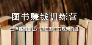 图书赚钱训练营：选择靠谱副业，抓住图书变现新机遇网赚项目-副业赚钱-互联网创业-资源整合众享汇研习社