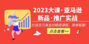 2023大课·亚马逊新品·推广实战:精简课程,简单粗暴网赚项目-副业赚钱-互联网创业-资源整合众享汇研习社