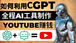 如何全程利用CGPT和AI工具自动化制作YouTube赚钱视频,月赚10000美元以上网赚项目-副业赚钱-互联网创业-资源整合众享汇研习社