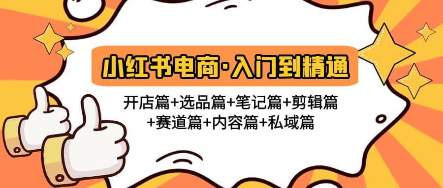 小红书电商入门到精通 开店篇+选品篇+笔记篇+剪辑篇+赛道篇+内容篇+私域篇网赚项目-副业赚钱-互联网创业-资源整合众享汇研习社