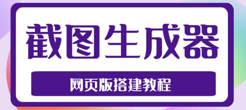 2023最新在线截图生成器源码+搭建视频教程,支持电脑和手机端在线制作生成网赚项目-副业赚钱-互联网创业-资源整合众享汇研习社