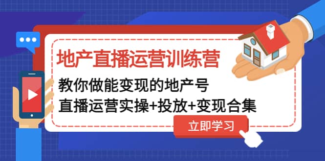 地产直播运营训练营：教你做能变现的地产号（直播运营实操+投放+变现合集）网赚项目-副业赚钱-互联网创业-资源整合众享汇研习社