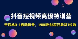 抖音短视频高级特训营：带你从0-1启动账号，1900粉丝疯狂卖货7位数网赚项目-副业赚钱-互联网创业-资源整合众享汇研习社