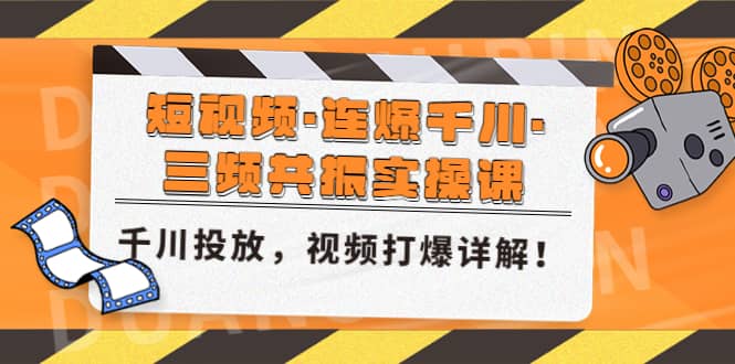 短视频·连爆千川·三频共振实操课,千川投放,视频打爆讲解网赚项目-副业赚钱-互联网创业-资源整合众享汇研习社