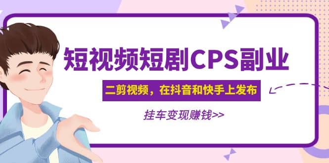 短视频短剧CPS副业项目:二剪视频在抖音和快手上发布,挂车变现网赚项目-副业赚钱-互联网创业-资源整合众享汇研习社