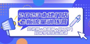 2023本地门店老板流量训练营(短视频+直播间+员工号)同城号系统运营课网赚项目-副业赚钱-互联网创业-资源整合众享汇研习社