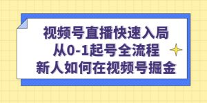 视频号直播快速入局：从0-1起号全流程，新人如何在视频号掘金网赚项目-副业赚钱-互联网创业-资源整合众享汇研习社