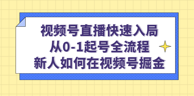视频号直播快速入局：从0-1起号全流程，新人如何在视频号掘金网赚项目-副业赚钱-互联网创业-资源整合众享汇研习社