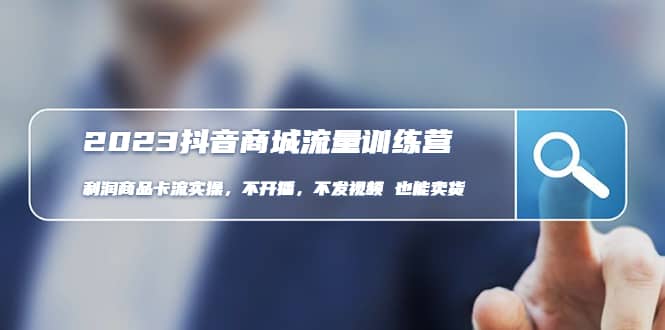 2023抖音商城流量班:利润商品卡流实操,不开播-不发视频-也能卖货(无水印)网赚项目-副业赚钱-互联网创业-资源整合众享汇研习社