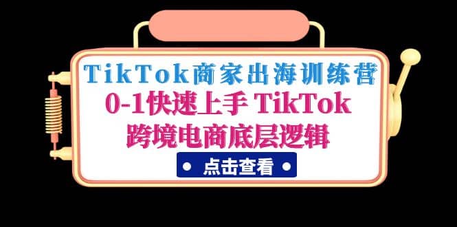 TikTok商家出海训练营:0-1快速上手 TikTok跨境电商底层逻辑(无水印)网赚项目-副业赚钱-互联网创业-资源整合众享汇研习社