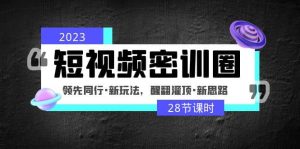 2023短视频密训圈：领先同行·新玩法，醒翻灌顶·新思路（28节课时）网赚项目-副业赚钱-互联网创业-资源整合众享汇研习社