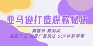 亚马逊打造爆款秘诀：高客单 高利润 推品方法 类目广告玩法 SOP详解等等网赚项目-副业赚钱-互联网创业-资源整合众享汇研习社