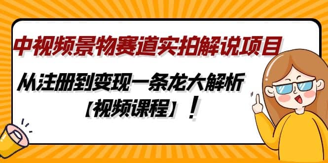 中视频景物赛道实拍解说项目，从注册到变现一条龙大解析【视频课程】网赚项目-副业赚钱-互联网创业-资源整合众享汇研习社