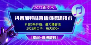 2023抖音加特林直播间搭建技术，0粉开播-暴力撸音浪【素材+教程】网赚项目-副业赚钱-互联网创业-资源整合众享汇研习社