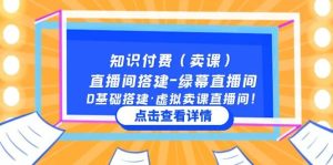 知识付费(卖课)直播间搭建-绿幕直播间,0基础搭建·虚拟卖课直播间网赚项目-副业赚钱-互联网创业-资源整合众享汇研习社