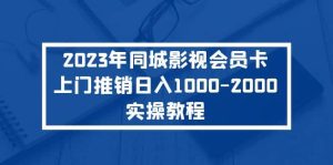 2023年同城影视会员卡上门推销实操教程网赚项目-副业赚钱-互联网创业-资源整合众享汇研习社