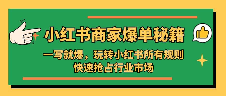 小红书·商家爆单秘籍：一写就爆，玩转小红书所有规则，快速抢占行业市场网赚项目-副业赚钱-互联网创业-资源整合众享汇研习社