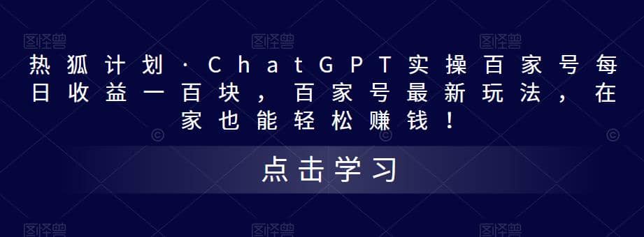 热狐计划·Chat.GPT实操百家号最新玩法网赚项目-副业赚钱-互联网创业-资源整合众享汇研习社