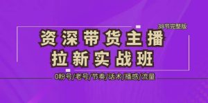 资深·带货主播拉新实战班,0粉号/老号/节奏/话术/播感/流量-38节完整版网赚项目-副业赚钱-互联网创业-资源整合众享汇研习社