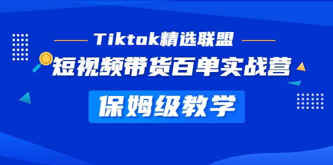 Tiktok精选联盟·短视频带货百单实战营 保姆级教学 快速成为Tiktok带货达人网赚项目-副业赚钱-互联网创业-资源整合众享汇研习社