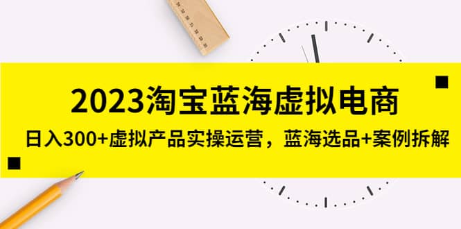 2023淘宝蓝海虚拟电商，虚拟产品实操运营，蓝海选品+案例拆解网赚项目-副业赚钱-互联网创业-资源整合众享汇研习社