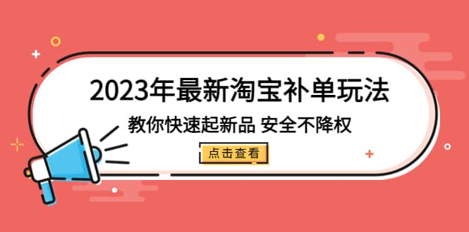 2023年最新淘宝补单玩法,教你快速起·新品,安全·不降权(18课时)网赚项目-副业赚钱-互联网创业-资源整合众享汇研习社