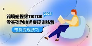 跨境·短视频TIKTOK零基础到精通变现训练营 短视频·独立站·带货变现技巧网赚项目-副业赚钱-互联网创业-资源整合众享汇研习社