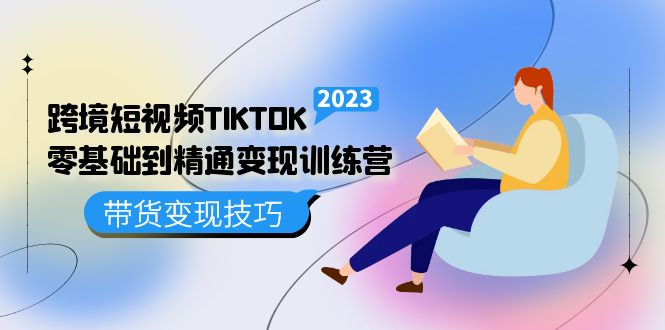跨境·短视频TIKTOK零基础到精通变现训练营 短视频·独立站·带货变现技巧网赚项目-副业赚钱-互联网创业-资源整合众享汇研习社