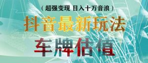 抖音最新无人直播变现直播车牌估值玩法项目 轻松日赚几百+【详细玩法教程】网赚项目-副业赚钱-互联网创业-资源整合众享汇研习社