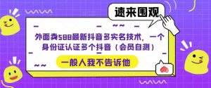 外面卖588最新抖音多实名技术，一个身份证认证多个抖音（会员自测）网赚项目-副业赚钱-互联网创业-资源整合众享汇研习社